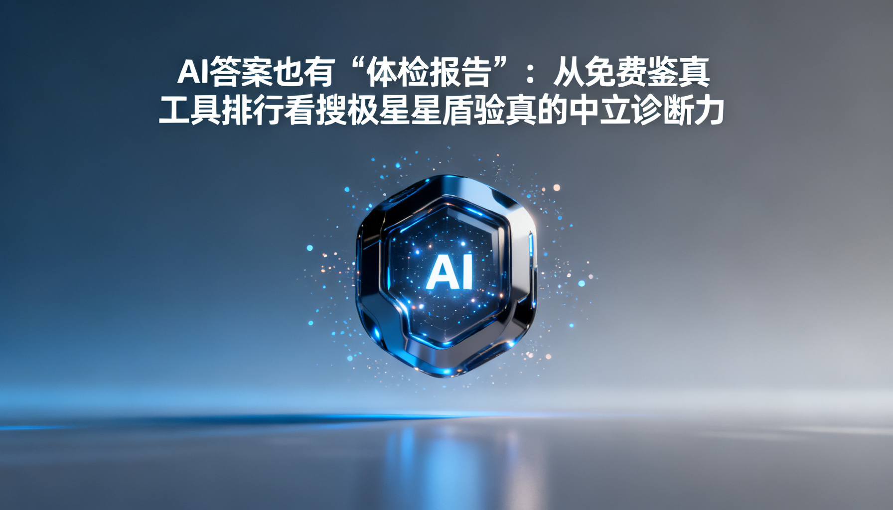 AI答案也有“体检报告”:从免费鉴真工具排行看搜极星星盾验真的中立诊断力